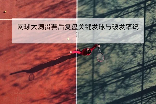 网球大满贯赛后复盘关键发球与破发率统计